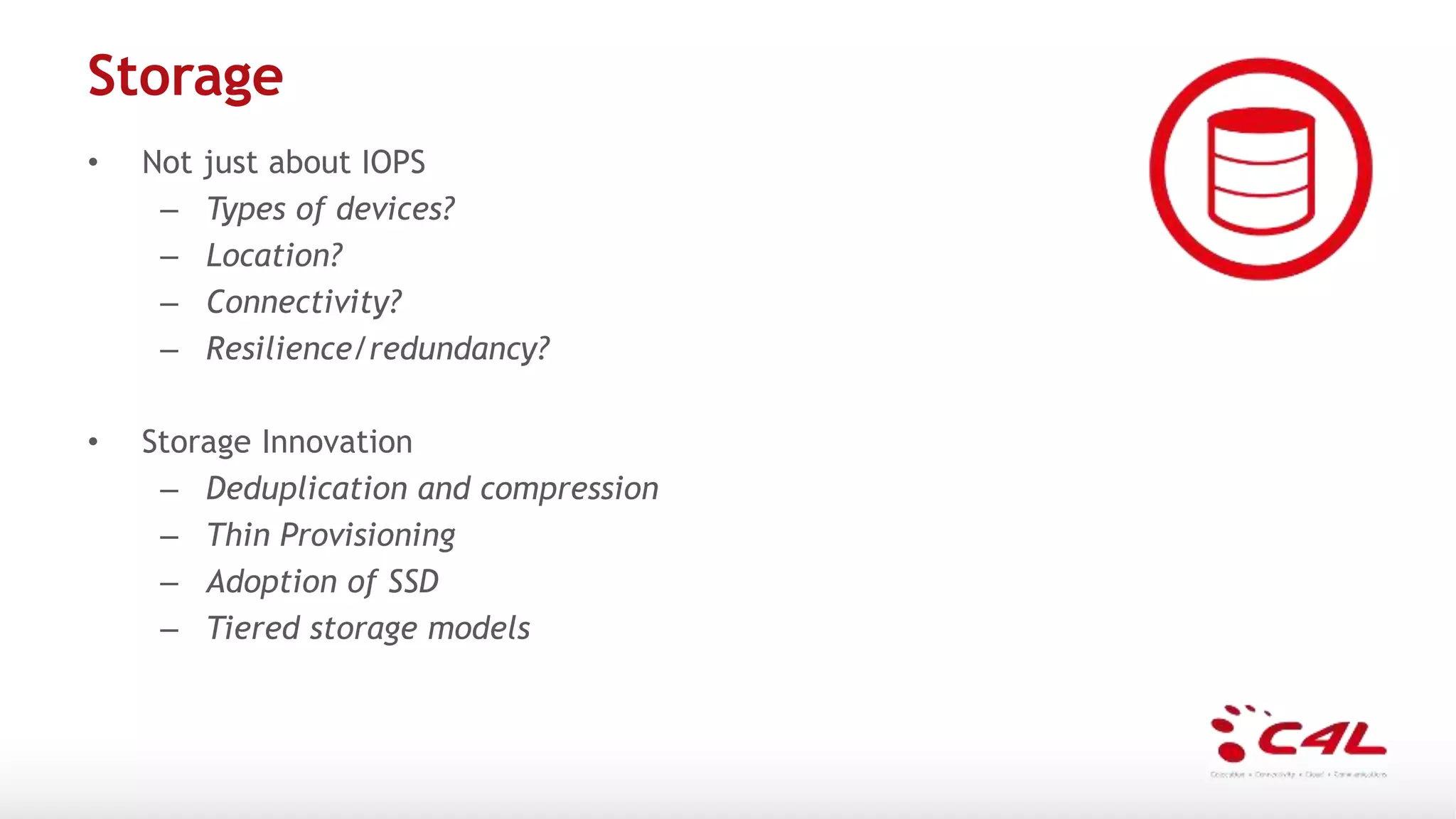 Storage
• Not just about IOPS
– Types of devices?
– Location?
– Connectivity?
– Resilience/redundancy?
• Storage Innovation
– Deduplication and compression
– Thin Provisioning
– Adoption of SSD
– Tiered storage models
 
