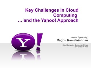 Vendor Speech by  Raghu Ramakrishnan Cloud Computing Conference & Expo November 3, 2009   Key Challenges in Cloud Computing  … and the Yahoo! Approach 