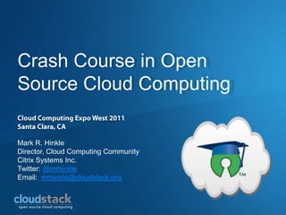Crash Course in Open
Source Cloud Computing

Mark R. Hinkle
Director, Cloud Computing Community
Citrix Systems Inc.
Twitter: @mrhinkle
Email: mrhinkle@cloudstack.org
 