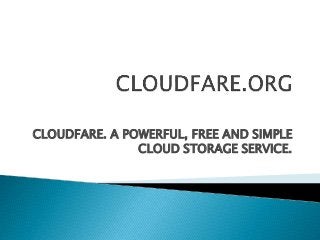 CLOUDFARE. A POWERFUL, FREE AND SIMPLE
CLOUD STORAGE SERVICE.
 