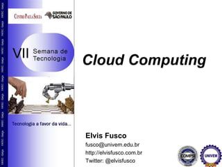 Cloud Computing
Elvis Fusco
fusco@univem.edu.br
http://elvisfusco.com.br
Twitter: @elvisfusco
 