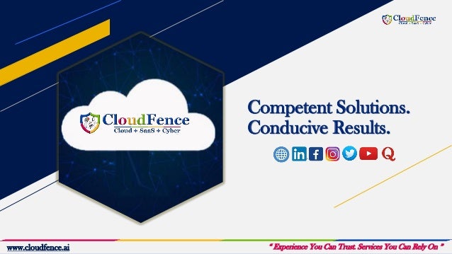 Competent Solutions.
Conducive Results.
“ Experience You Can Trust. Services You Can Rely On ”
www.cloudfence.ai
 