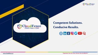 Competent Solutions.
Conducive Results.
“ExperienceYouCanTrust.ServicesYouCanRelyOn”
www.cloudfence.ai
 