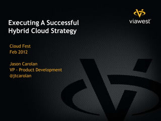 Executing A Successful
Hybrid Cloud Strategy

Cloud Fest
Feb 2012

Jason Carolan
VP - Product Development
@jtcarolan
 