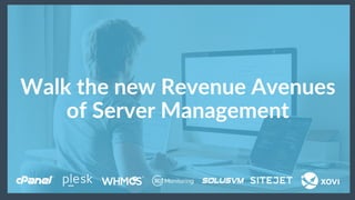 Walk the new Revenue Avenues
of Server Management
 