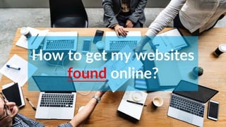 How to get my websites
found online?
 