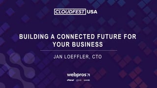BUILDING A CONNECTED FUTURE FOR
YOUR BUSINESS
JAN LOEFFLER, CTO
 