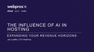 THE INFLUENCE OF AI IN
HOSTING
Jan Loeffler, CTO WebPros
EXPANDING YOUR REVENUE HORIZONS
 