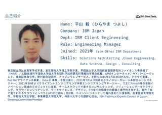 © 2022 IBM Corporation
6
自己紹介
Name: 平山 毅 (ひらやま つよし)
Company: IBM Japan
Dept: IBM Client Engineering
Role: Engineering Mana...