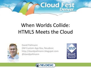 When Worlds Collide:
HTML5 Meets the Cloud

 David Pallmann
 GM Custom App Dev, Neudesic
 http://davidpallmann.blogspot.com
 @davidpallmann
 