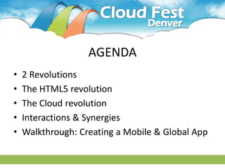AGENDA
•   2 Revolutions
•   The HTML5 revolution
•   The Cloud revolution
•   Interactions & Synergies
•   Walkthrough: Creating a Mobile & Global App
 