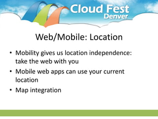 Web/Mobile: Location
• Mobility gives us location independence:
  take the web with you
• Mobile web apps can use your current
  location
• Map integration
 