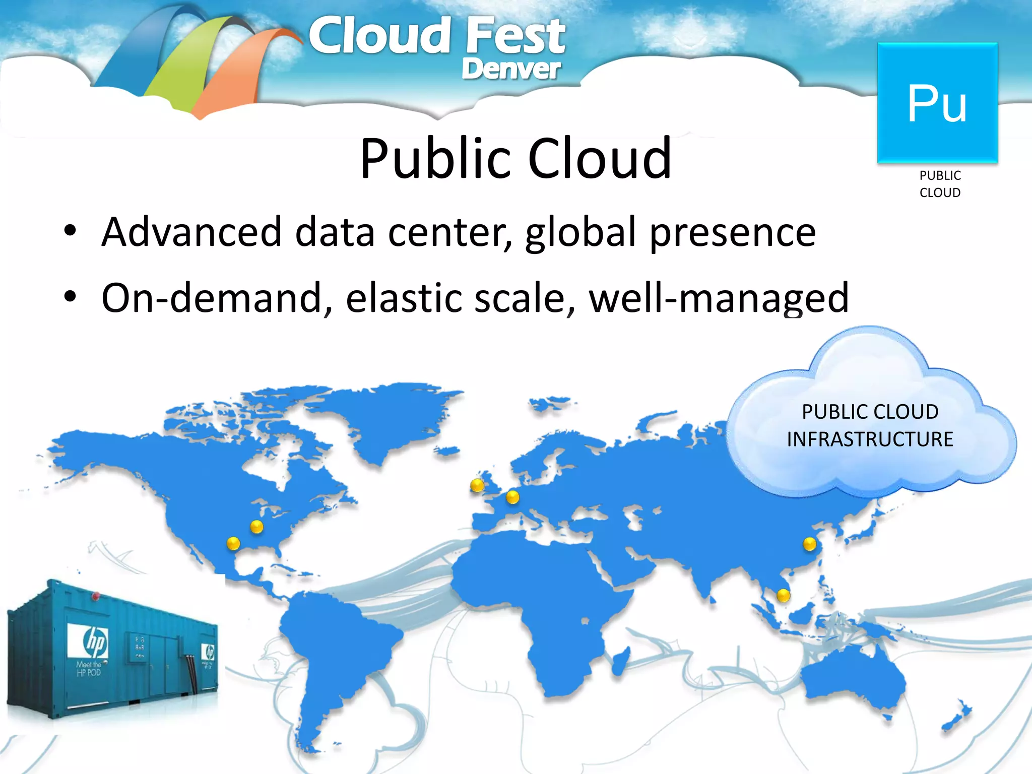 Pu
               Public Cloud                    PUBLIC
                                               CLOUD


• Advanced data center, global presence
• On-demand, elastic scale, well-managed
• Multi-tenant, consumption-based pricing
                                      PUBLIC CLOUD
                                    INFRASTRUCTURE
 