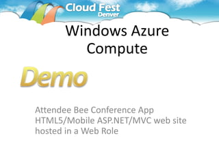 Windows Azure
        Compute


Attendee Bee Conference App
HTML5/Mobile ASP.NET/MVC web site
hosted in a Web Role
 