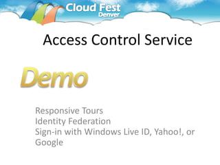Access Control Service



Responsive Tours
Identity Federation
Sign-in with Windows Live ID, Yahoo!, or
Google
 