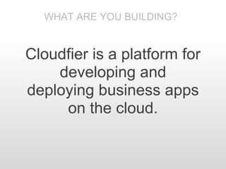 WHAT ARE YOU BUILDING?


Cloudfier is a platform for
    developing and
deploying business apps
     on the cloud.
 