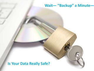 Wait— “Backup” a Minute—

Is Your Data Really Safe?

 