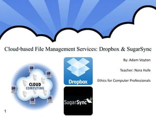 Cloud-based File Management Services: Dropbox & SugarSync 
By: Adam Voyton 
Teacher: Nora Hufe 
Ethics for Computer Professionals 
1 
 