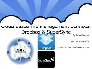 Cloud-based File Management Services: Dropbox & SugarSync By: Adam Voyton Teacher: Nora Hufe Ethics for Computer Professionals 1 