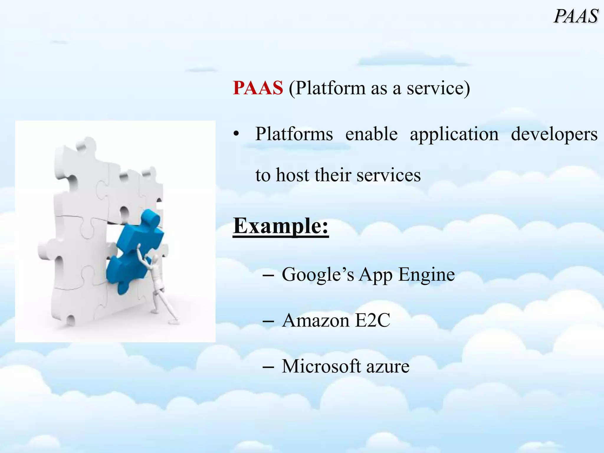 PAAS (Platform as a service)
• Platforms enable application developers
to host their services
Example:
– Google’s App Engine
– Amazon E2C
– Microsoft azure
PAAS
 