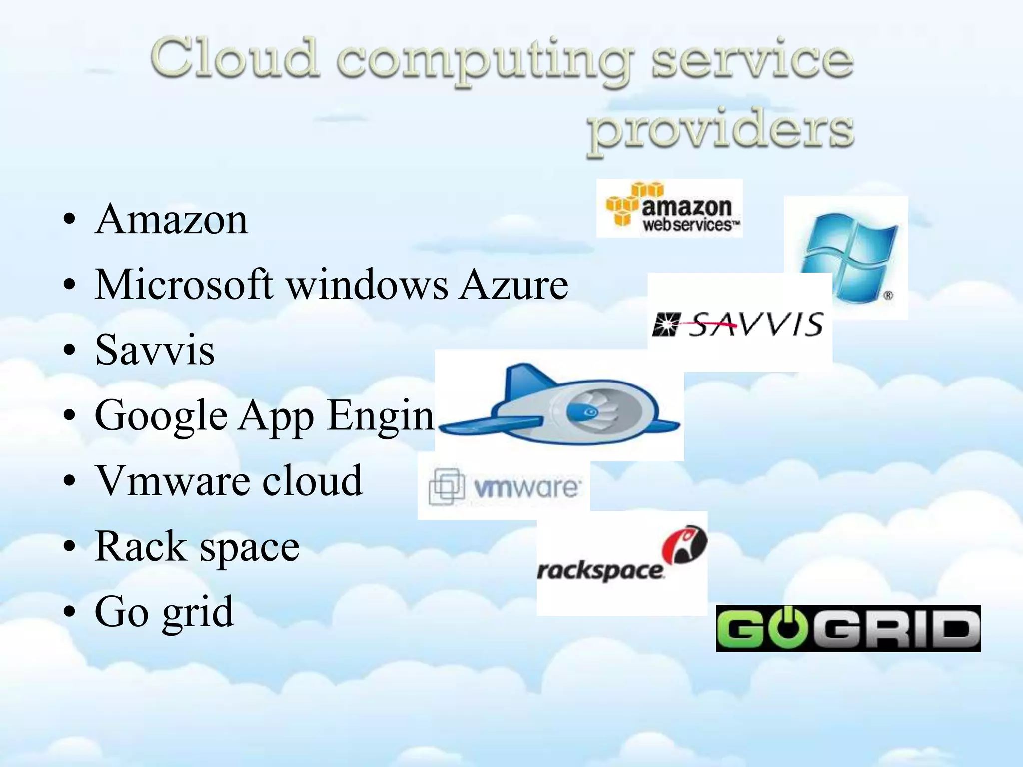 • Amazon
• Microsoft windows Azure
• Savvis
• Google App Engine
• Vmware cloud
• Rack space
• Go grid
 