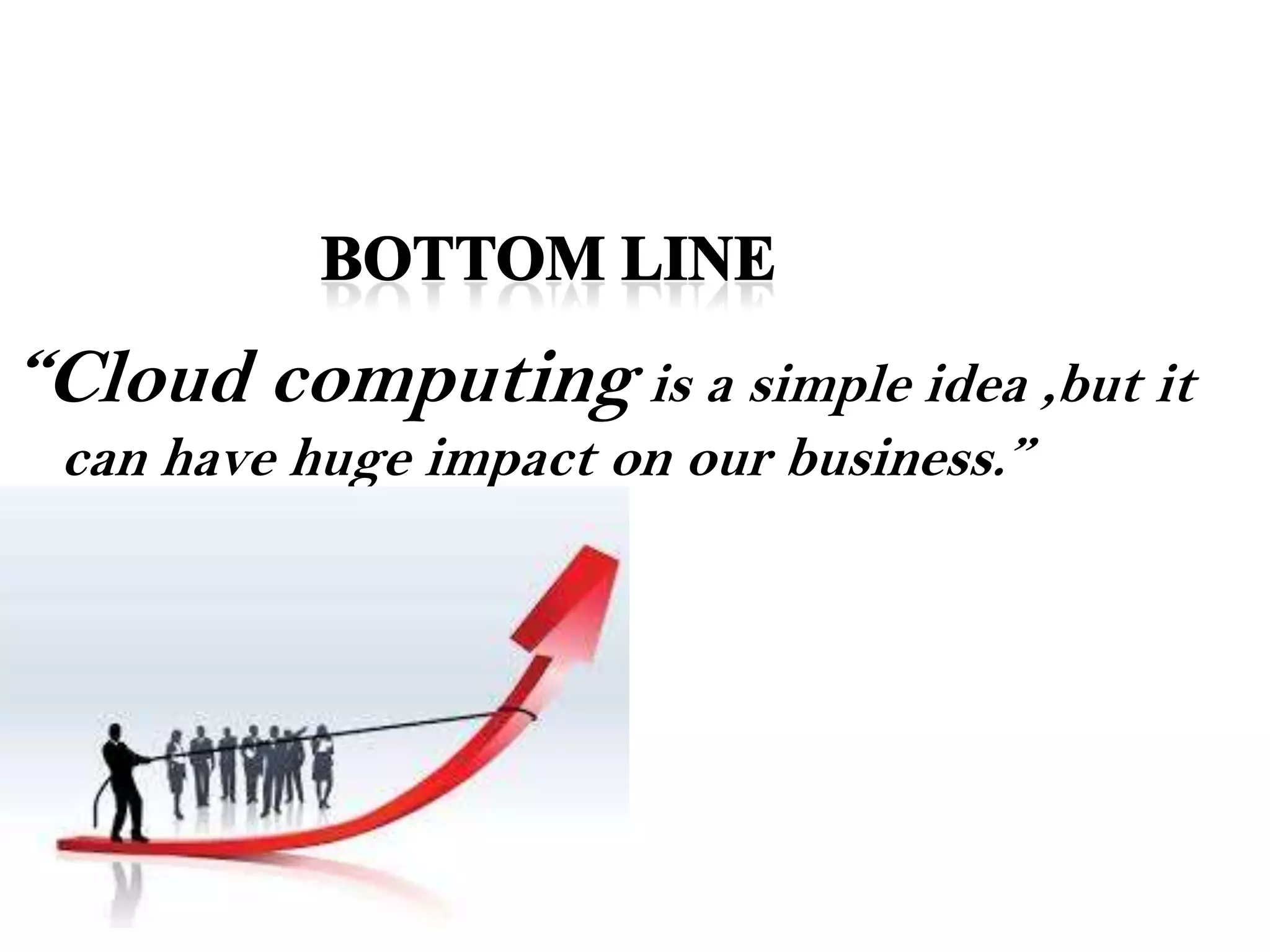 “Cloud computing is a simple idea ,but it
can have huge impact on our business.”
 