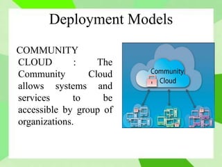 Deployment Models
COMMUNITY
CLOUD : The
Community Cloud
allows systems and
services to be
accessible by group of
organizations.
 