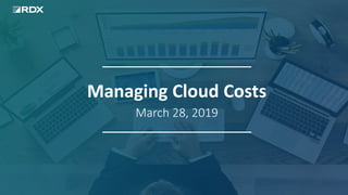 RDX Managed Services Project Kickoff
<DATE>
Managing Cloud Costs
March 28, 2019
 