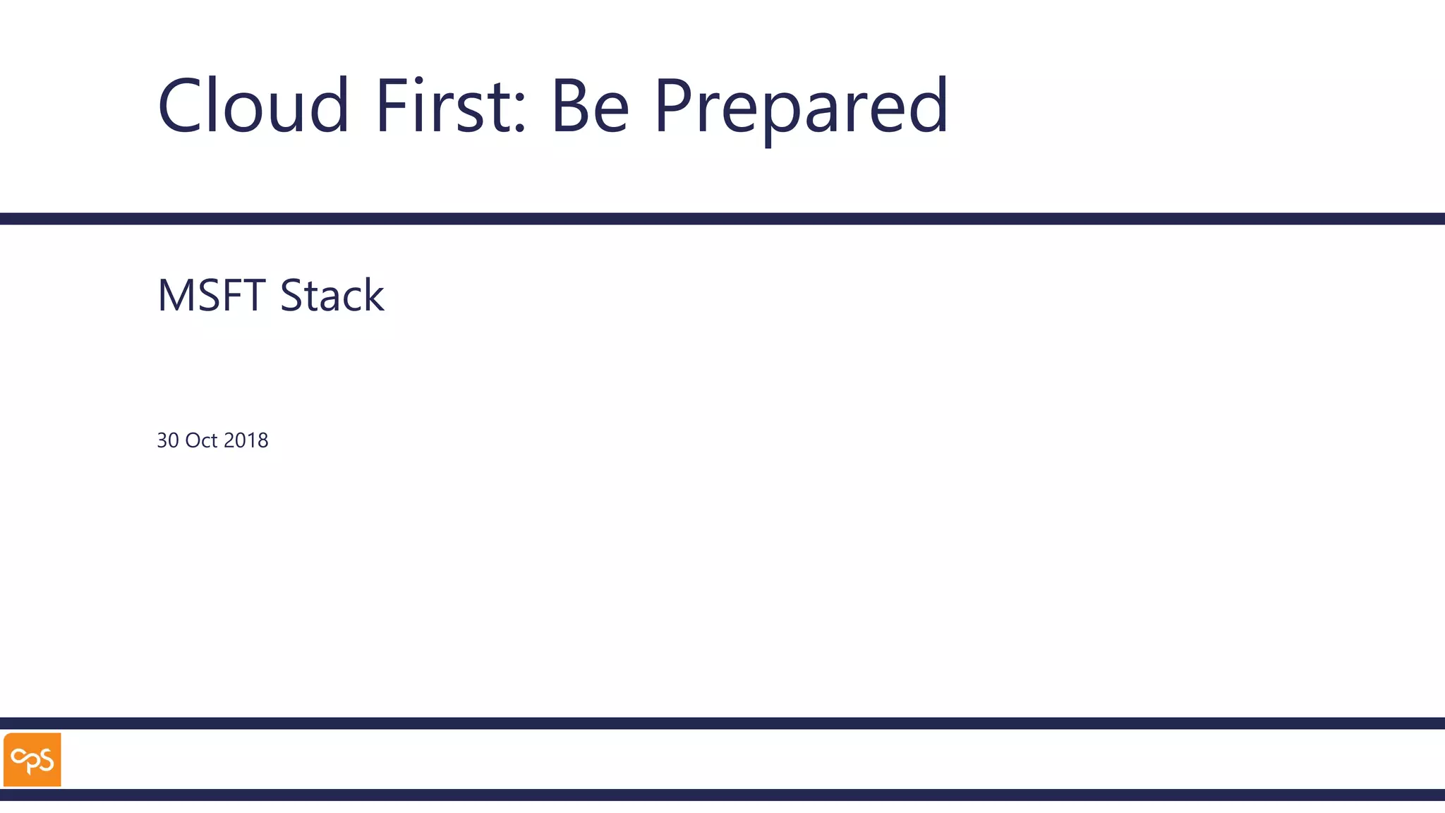 Cloud First: Be Prepared
MSFT Stack
30 Oct 2018
 