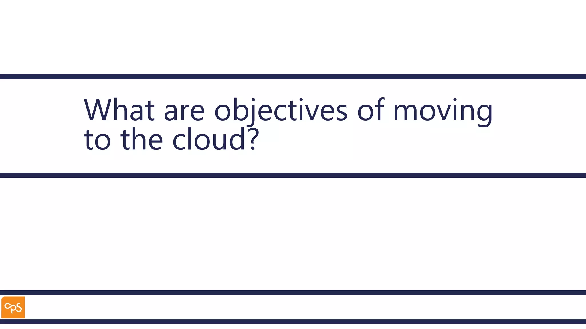 What are objectives of moving
to the cloud?
 