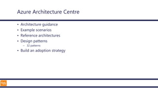 Azure Architecture Centre
• Architecture guidance
• Example scenarios
• Reference architectures
• Design patterns
– 32 patterns
• Build an adoption strategy
 