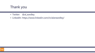Thank you
• Twitter: @al_eardley
• LinkedIn: https://www.linkedin.com/in/alaneardley/
 
