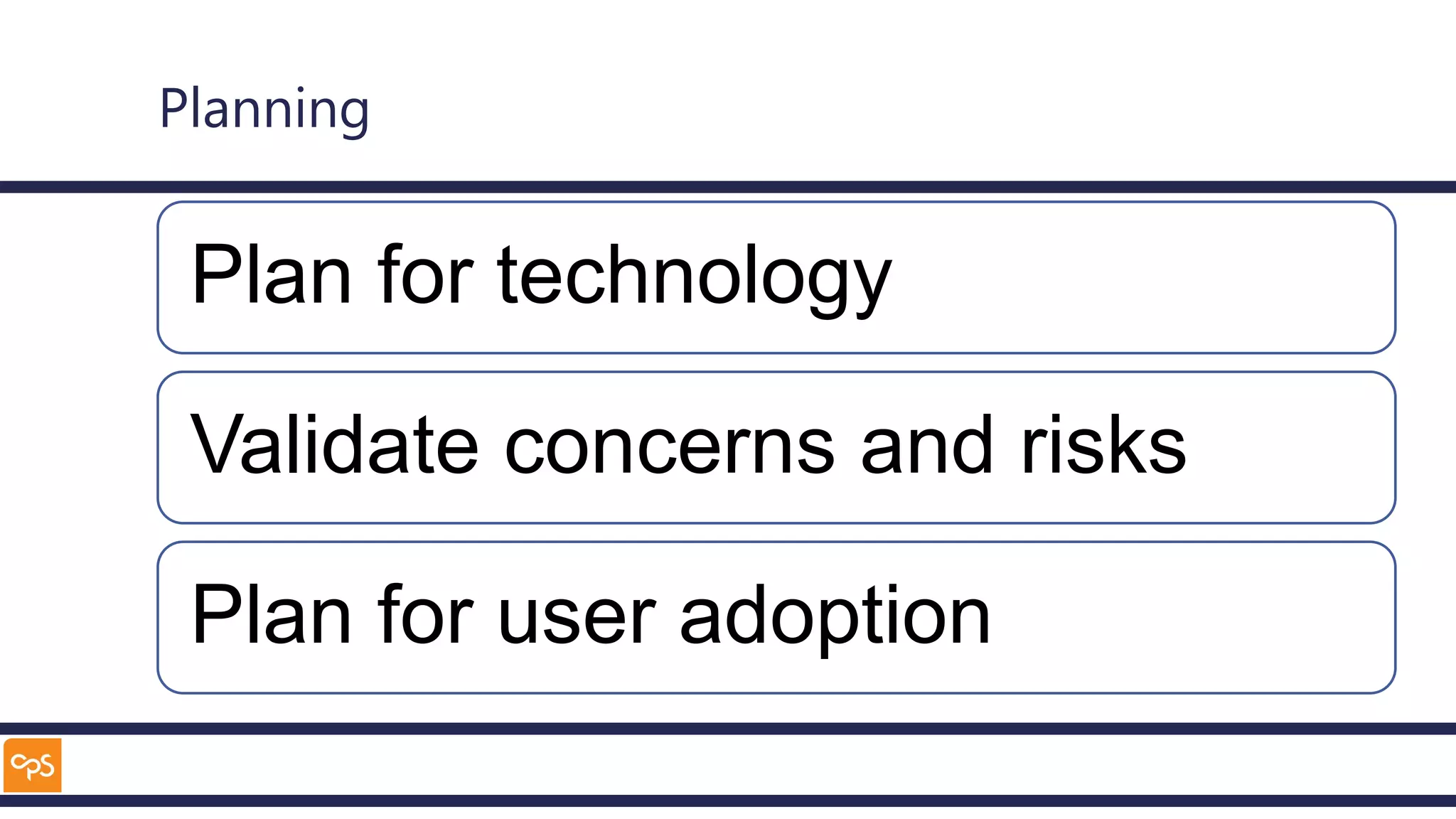 Planning
Plan for technology
Validate concerns and risks
Plan for user adoption
 