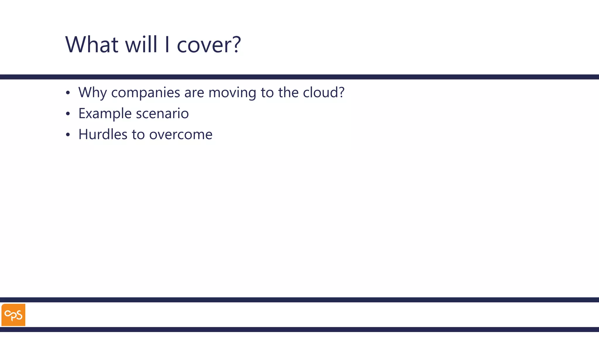 What will I cover?
• Why companies are moving to the cloud?
• Example scenario
• Hurdles to overcome
 