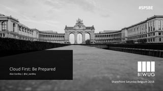 Cloud First: Be Prepared
Alan Eardley | @al_eardley
SharePoint Saturday Belgium 2018
#SPSBE
 