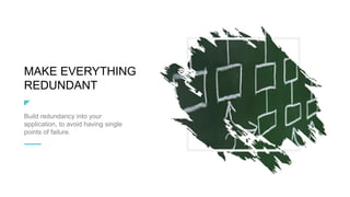 MAKE EVERYTHING
REDUNDANT
Build redundancy into your
application, to avoid having single
points of failure.
 