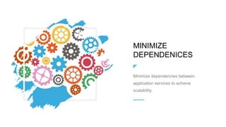 MINIMIZE
DEPENDENICES
Minimize dependencies between
application services to achieve
scalability.
 