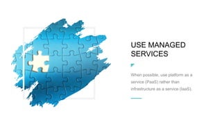USE MANAGED
SERVICES
When possible, use platform as a
service (PaaS) rather than
infrastructure as a service (IaaS).
 