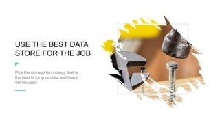 USE THE BEST DATA
STORE FOR THE JOB
Pick the storage technology that is
the best fit for your data and how it
will be used.
 