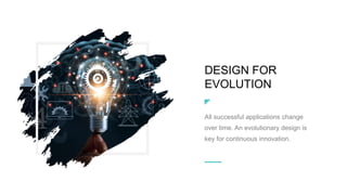 DESIGN FOR
EVOLUTION
All successful applications change
over time. An evolutionary design is
key for continuous innovation.
 