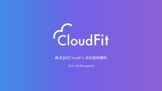 株式会社CloudFit 会社説明資料
2021.08.08 updated
 