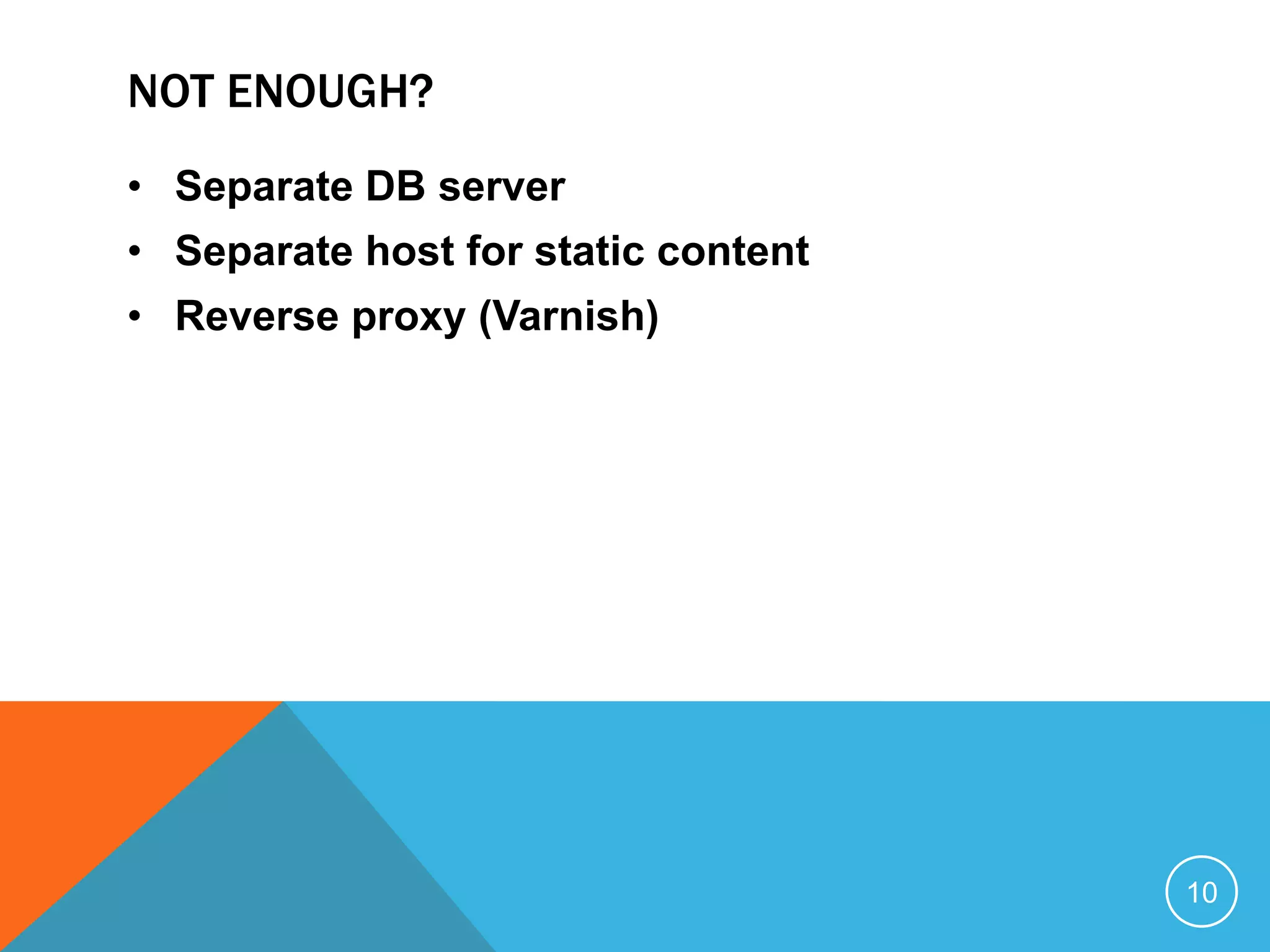 NOT ENOUGH?
• Separate DB server
• Separate host for static content
• Reverse proxy (Varnish)
10
 