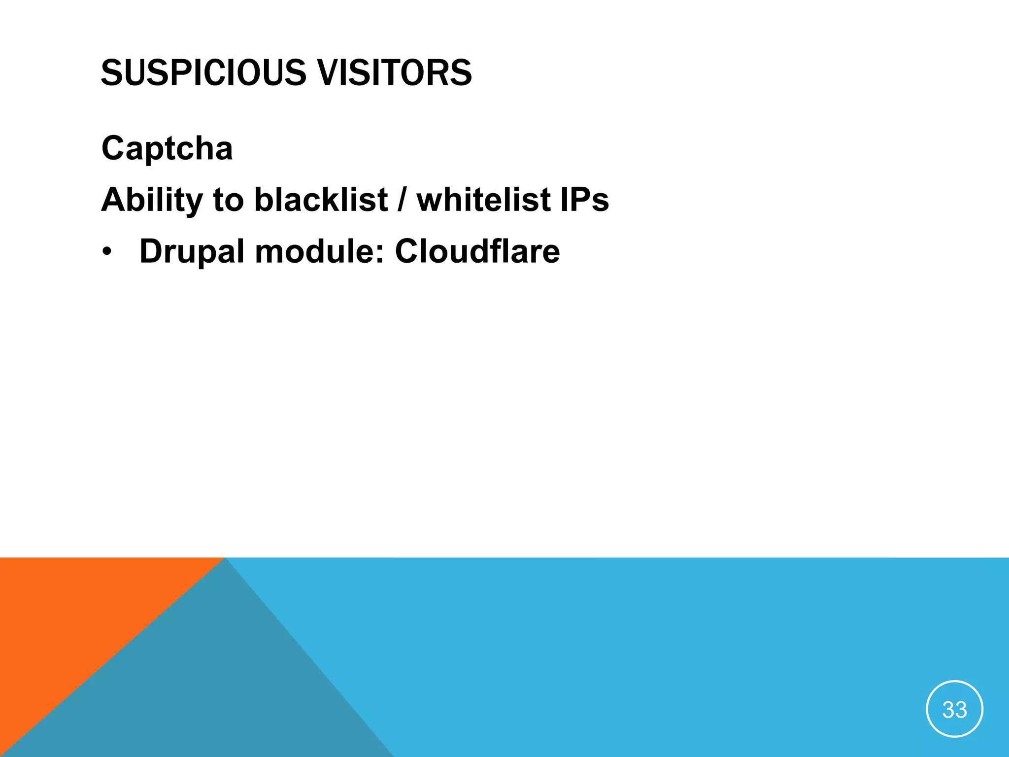 SUSPICIOUS VISITORS
Captcha
Ability to blacklist / whitelist IPs
• Drupal module: Cloudflare
33
 