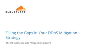 Filling the Gaps in Your DDoS Mitigation
Strategy
Threat landscape and mitigation solutions
 
