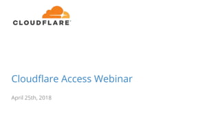 Cloudflare Access Webinar
April 25th, 2018
 