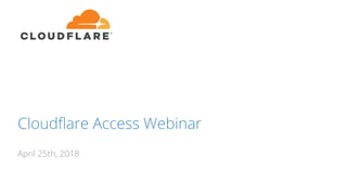 Cloudflare Access Webinar
April 25th, 2018
 
