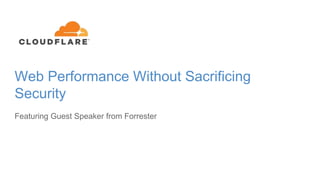 Web Performance Without Sacrificing
Security
Featuring Guest Speaker from Forrester
 
