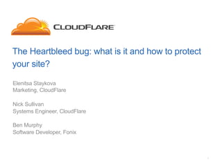 The Heartbleed bug: what is it and how to protect
your site?
Elenitsa Staykova
Marketing, CloudFlare
Nick Sullivan
Systems Engineer, CloudFlare
Ben Murphy
Software Developer, Fonix
1
 