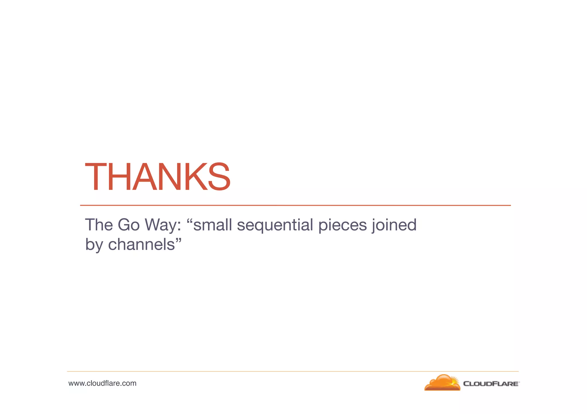 THANKS
The Go Way: “small sequential pieces joined
by channels”

www.cloudﬂare.com!

 