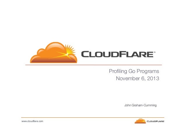 Proﬁling Go Programs
November 6, 2013

John Graham-Cumming

www.cloudﬂare.com!

 